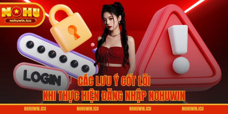 Các lưu ý cốt lõi khi thực hiện đăng nhập NOHUWIN