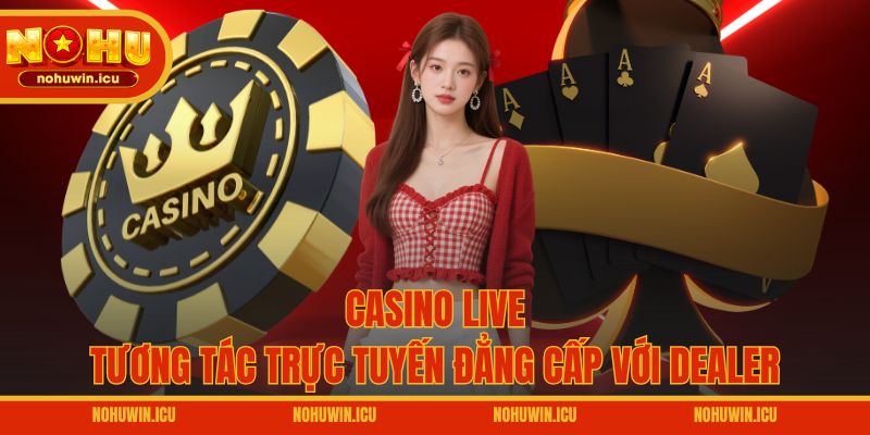 Casino Live – Tương tác trực tuyến đẳng cấp với dealer
