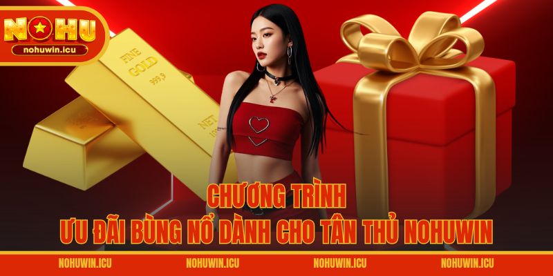 Chương trình ưu đãi bùng nổ dành cho tân thủ NOHUWIN