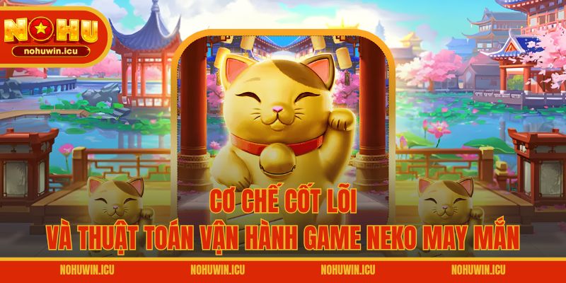 Cơ chế cốt lõi và thuật toán vận hành game Neko May Mắn
