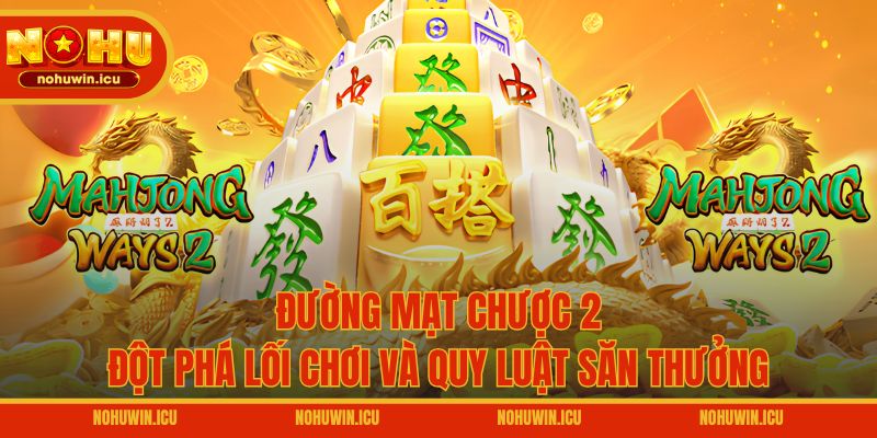 Đường Mạt Chược 2 – Đột Phá Lối Chơi Và Quy Luật Săn Thưởng