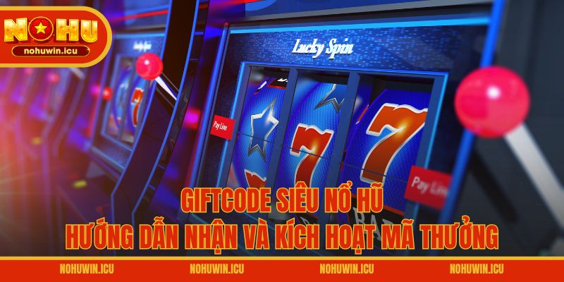 Giftcode Siêu Nổ Hũ – Hướng Dẫn Nhận Và Kích Hoạt Mã Thưởng