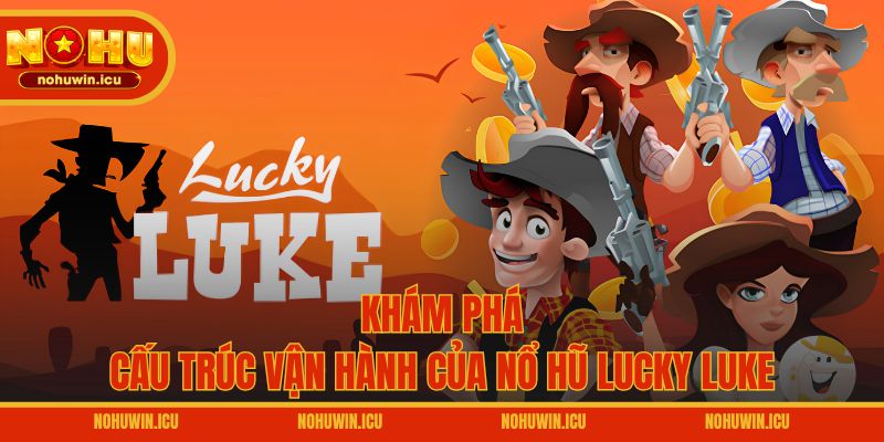 Khám phá cấu trúc vận hành của Nổ hũ Lucky Luke