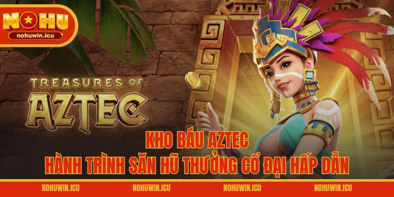 Kho Báu Aztec – Hành Trình Săn Hũ Thưởng Cổ Đại Hấp Dẫn