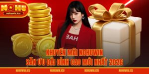 Khuyến Mãi NOHUWIN – Săn Ưu Đãi Đỉnh Cao Mới Nhất 2026