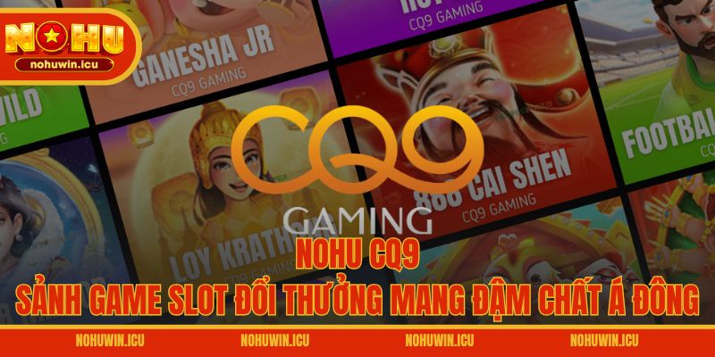 Nohu CQ9 – Sảnh Game Slot Đổi Thưởng Mang Đậm Chất Á Đông