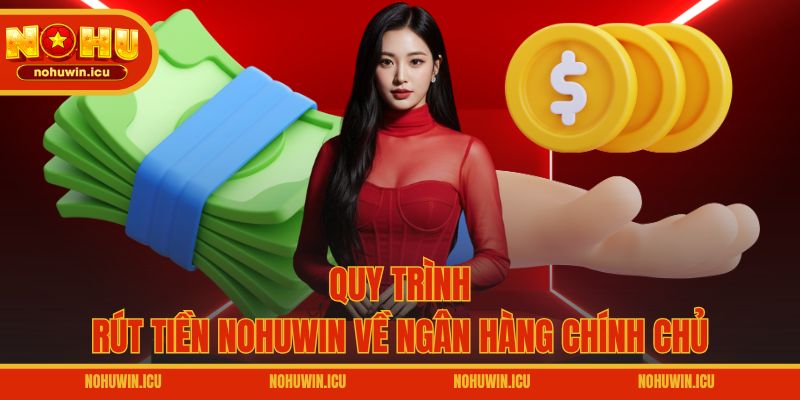 Quy trình rút tiền NOHUWIN về ngân hàng chính chủ