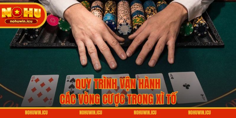 Quy trình vận hành các vòng cược trong Xì tố