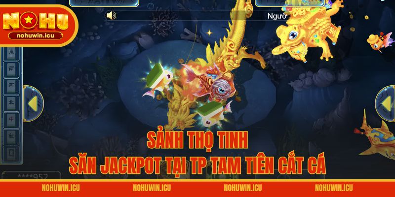 Sảnh Thọ Tinh – Săn Jackpot tại TP Tam Tiên Cắt Cá