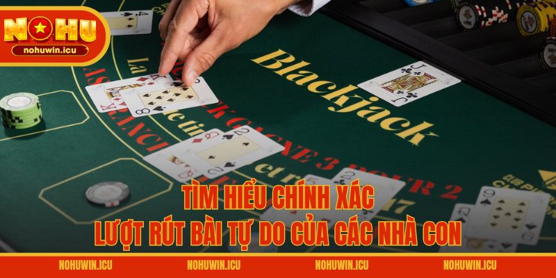 Tìm hiểu chính xác lượt rút bài tự do của các nhà con